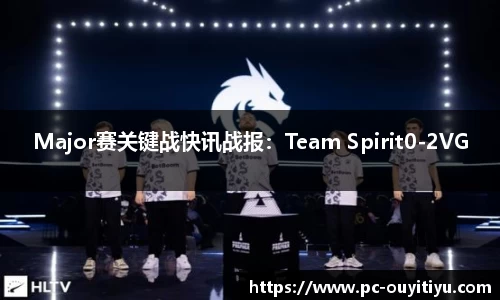 Major赛关键战快讯战报：Team Spirit0-2VG