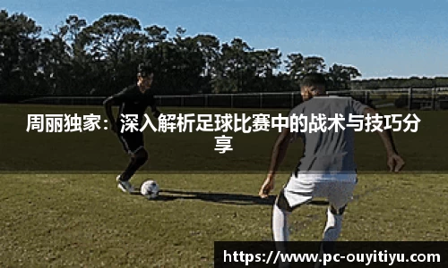 周丽独家:深入解析足球比赛中的战术与技巧分享